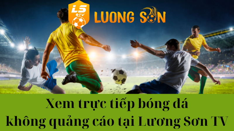 Xem trực tiếp bóng đá Luong Son TV có bị quảng cáo che không?